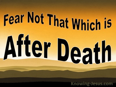 Fear Not That Which is After Death (Thoughts on FEAR - 3)